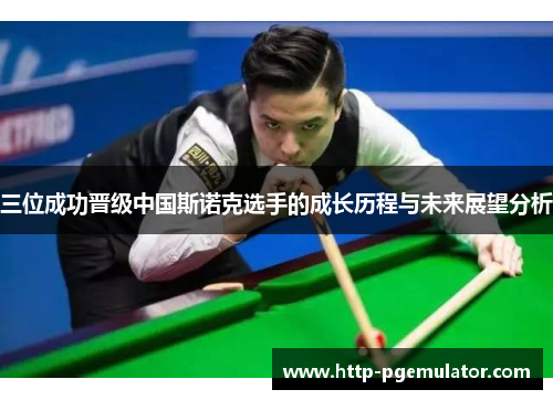 三位成功晋级中国斯诺克选手的成长历程与未来展望分析