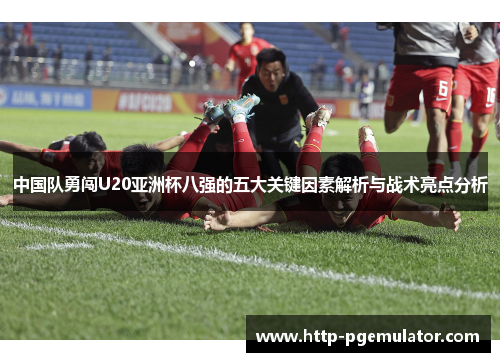 中国队勇闯U20亚洲杯八强的五大关键因素解析与战术亮点分析