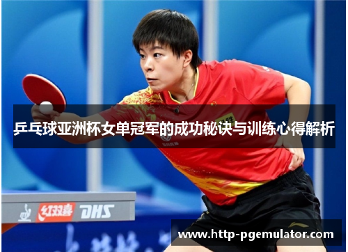 乒乓球亚洲杯女单冠军的成功秘诀与训练心得解析