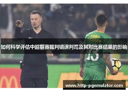 如何科学评估中超联赛裁判错误判罚及其对比赛结果的影响