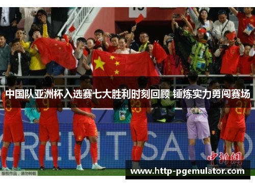 中国队亚洲杯入选赛七大胜利时刻回顾 锤炼实力勇闯赛场