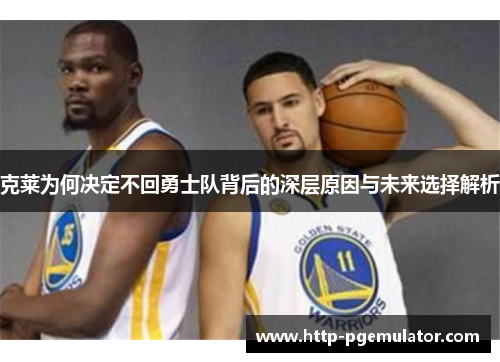 克莱为何决定不回勇士队背后的深层原因与未来选择解析