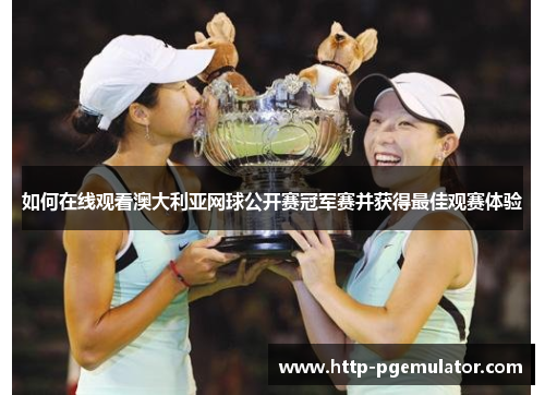 如何在线观看澳大利亚网球公开赛冠军赛并获得最佳观赛体验