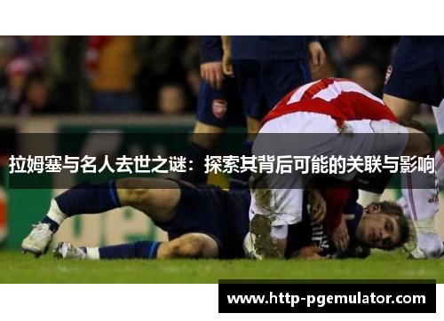 拉姆塞与名人去世之谜：探索其背后可能的关联与影响