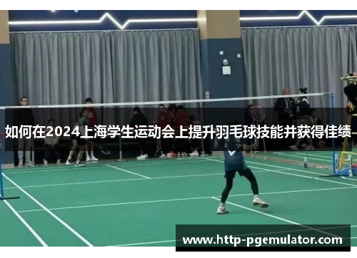 如何在2024上海学生运动会上提升羽毛球技能并获得佳绩