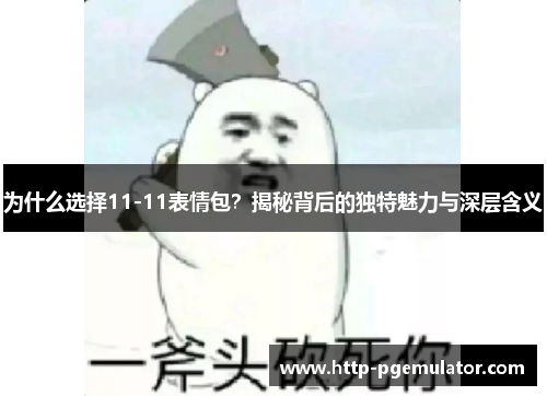 为什么选择11-11表情包？揭秘背后的独特魅力与深层含义