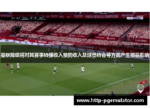 曼联降级将对其赛事转播收入赞助收入及球员转会等方面产生哪些影响