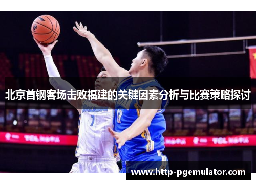 北京首钢客场击败福建的关键因素分析与比赛策略探讨