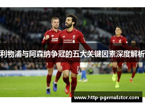 利物浦与阿森纳争冠的五大关键因素深度解析