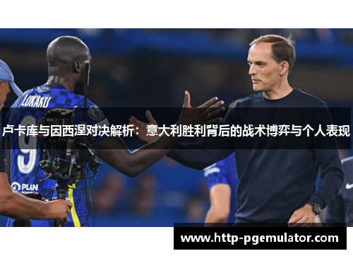 卢卡库与因西涅对决解析：意大利胜利背后的战术博弈与个人表现