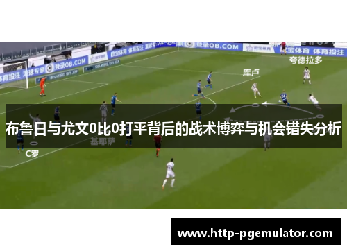 布鲁日与尤文0比0打平背后的战术博弈与机会错失分析