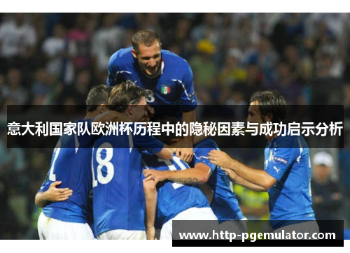 意大利国家队欧洲杯历程中的隐秘因素与成功启示分析