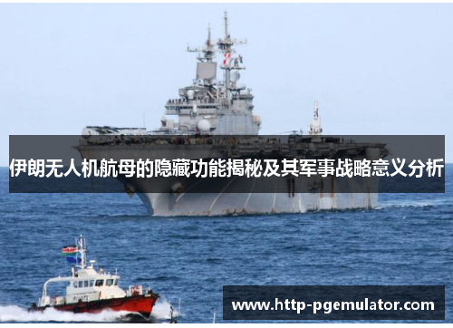 伊朗无人机航母的隐藏功能揭秘及其军事战略意义分析