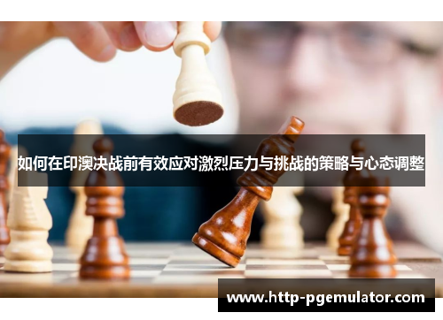 如何在印澳决战前有效应对激烈压力与挑战的策略与心态调整