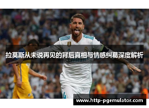 拉莫斯从未说再见的背后真相与情感纠葛深度解析