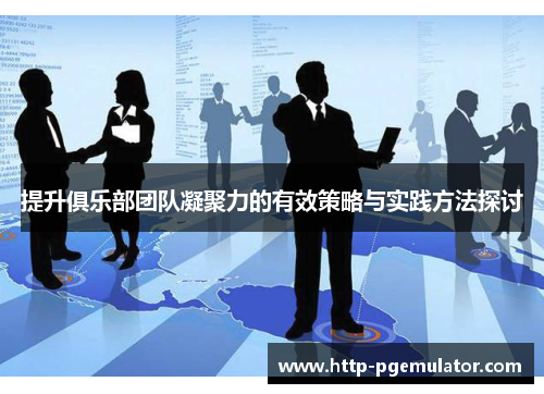 提升俱乐部团队凝聚力的有效策略与实践方法探讨