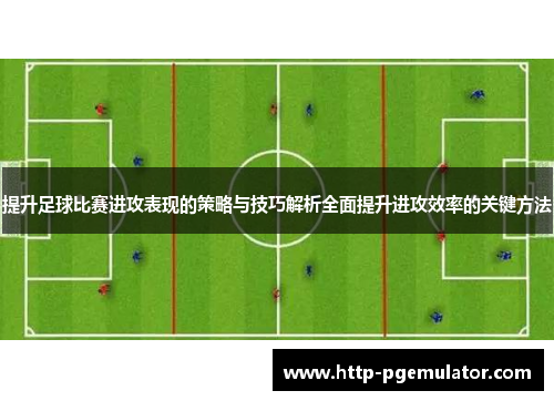 提升足球比赛进攻表现的策略与技巧解析全面提升进攻效率的关键方法