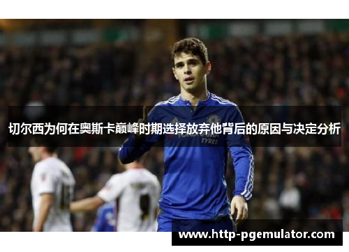 切尔西为何在奥斯卡巅峰时期选择放弃他背后的原因与决定分析