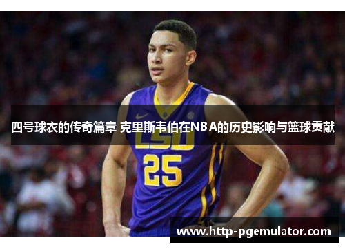 四号球衣的传奇篇章 克里斯韦伯在NBA的历史影响与篮球贡献