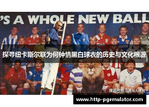 探寻纽卡斯尔联为何钟情黑白球衣的历史与文化根源