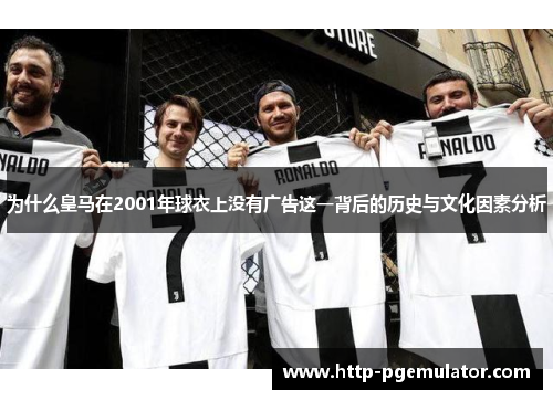 为什么皇马在2001年球衣上没有广告这一背后的历史与文化因素分析