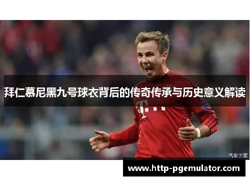 拜仁慕尼黑九号球衣背后的传奇传承与历史意义解读