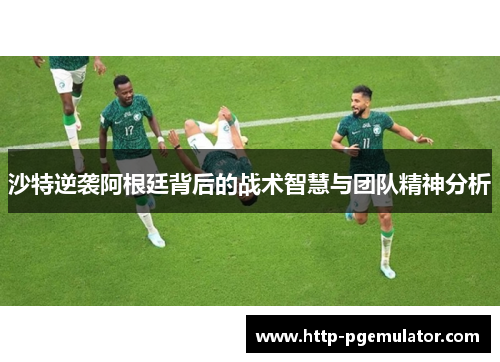沙特逆袭阿根廷背后的战术智慧与团队精神分析
