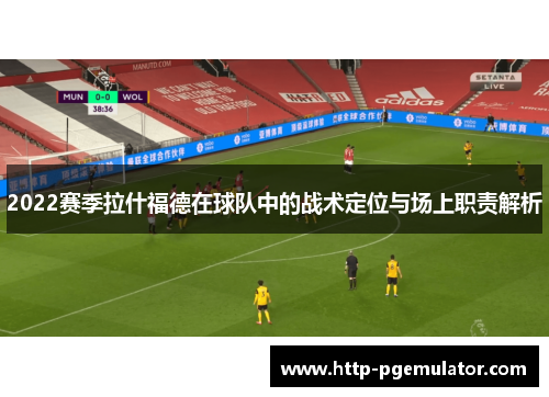 2022赛季拉什福德在球队中的战术定位与场上职责解析