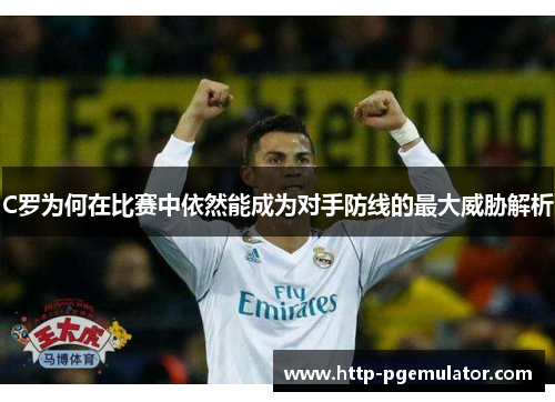 C罗为何在比赛中依然能成为对手防线的最大威胁解析