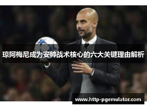 琼阿梅尼成为安帅战术核心的六大关键理由解析