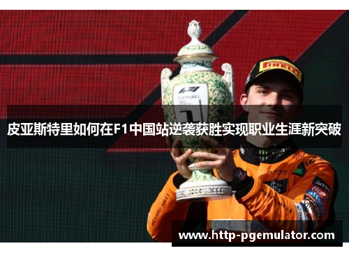 皮亚斯特里如何在F1中国站逆袭获胜实现职业生涯新突破