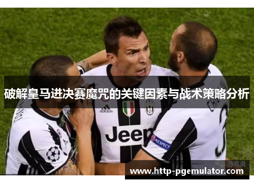 破解皇马进决赛魔咒的关键因素与战术策略分析