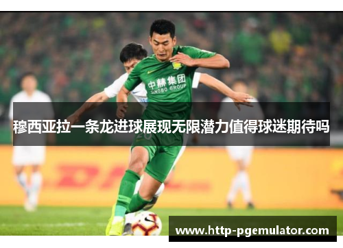 穆西亚拉一条龙进球展现无限潜力值得球迷期待吗