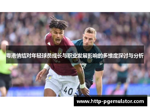 粤港情结对年轻球员成长与职业发展影响的多维度探讨与分析