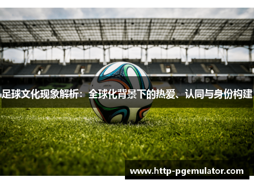 足球文化现象解析：全球化背景下的热爱、认同与身份构建