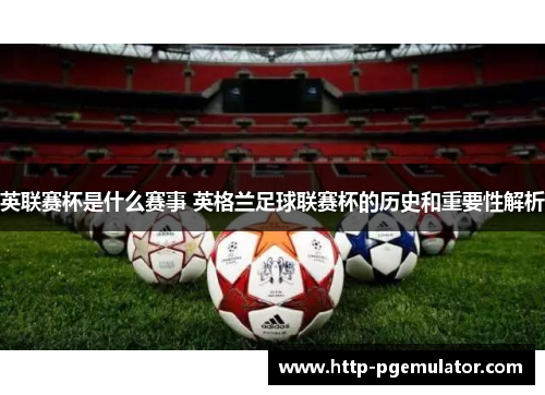 英联赛杯是什么赛事 英格兰足球联赛杯的历史和重要性解析