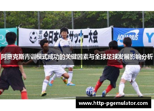 阿贾克斯青训模式成功的关键因素与全球足球发展影响分析