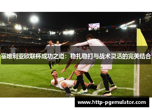 塞维利亚欧联杯成功之道：稳扎稳打与战术灵活的完美结合