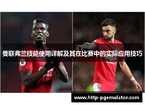 曼联弗兰技能使用详解及其在比赛中的实际应用技巧