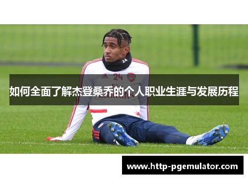 如何全面了解杰登桑乔的个人职业生涯与发展历程