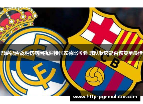 巴萨能否战胜伤病困扰迎接国家德比考验 球队状态能否恢复至最佳