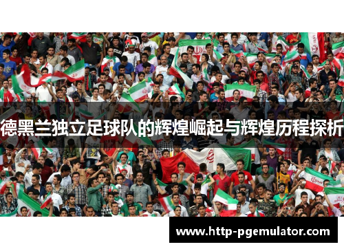 德黑兰独立足球队的辉煌崛起与辉煌历程探析 德黑兰独立足球队的辉煌崛起与辉煌历程探析