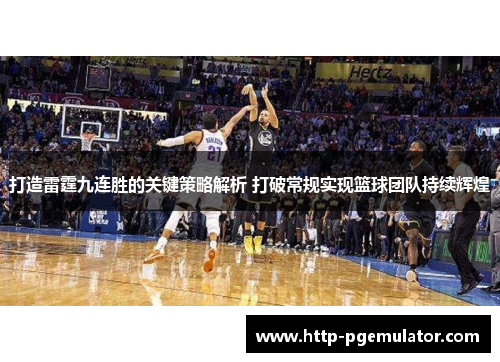 打造雷霆九连胜的关键策略解析 打破常规实现篮球团队持续辉煌 打造雷霆九连胜的关键策略解析 打破常规实现篮球团队持续辉煌