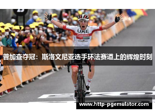 普加查夺冠:斯洛文尼亚选手环法赛道上的辉煌时刻 普加查夺冠:斯洛文尼亚选手环法赛道上的辉煌时刻