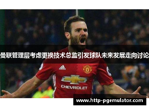 曼联管理层考虑更换技术总监引发球队未来发展走向讨论 曼联管理层考虑更换技术总监引发球队未来发展走向讨论
