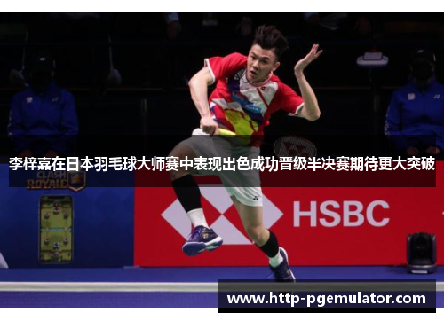 李梓嘉在日本羽毛球大师赛中表现出色成功晋级半决赛期待更大突破 李梓嘉在日本羽毛球大师赛中表现出色成功晋级半决赛期待更大突破