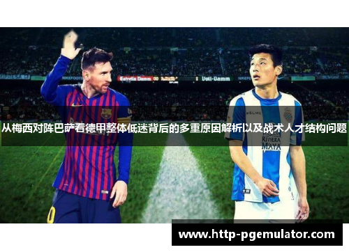 从梅西对阵巴萨看德甲整体低迷背后的多重原因解析以及战术人才结构问题 从梅西对阵巴萨看德甲整体低迷背后的多重原因解析以及战术人才结构问题