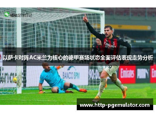 以萨卡对阵AC米兰为核心的德甲赛场状态全面评估表现走势分析 以萨卡对阵AC米兰为核心的德甲赛场状态全面评估表现走势分析
