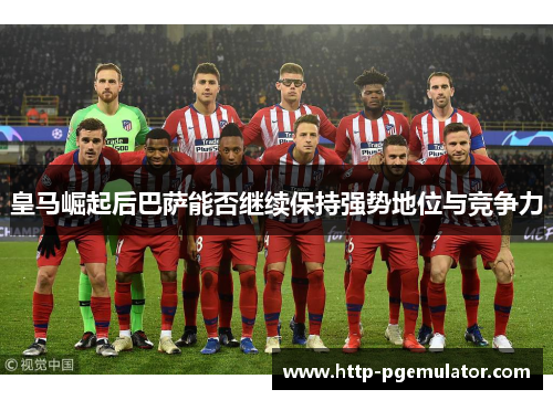 皇马崛起后巴萨能否继续保持强势地位与竞争力