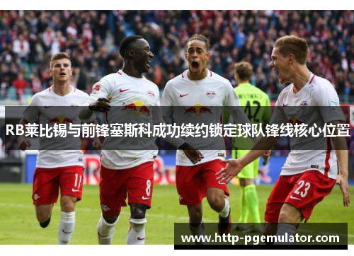 RB莱比锡与前锋塞斯科成功续约锁定球队锋线核心位置